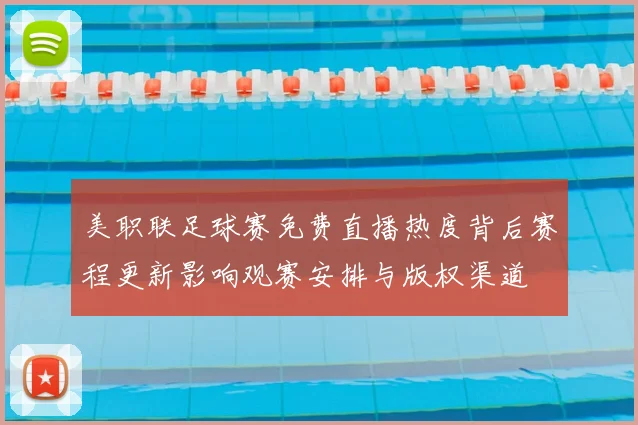美职联足球赛免费直播热度背后赛程更新影响观赛安排与版权渠道