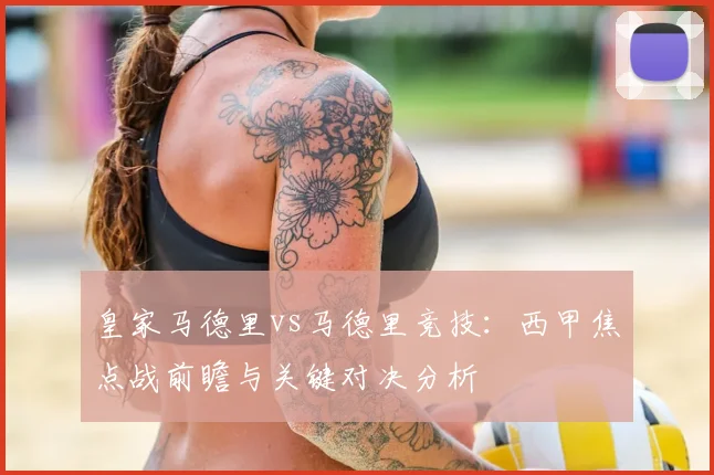 皇家马德里vs马德里竞技：西甲焦点战前瞻与关键对决分析