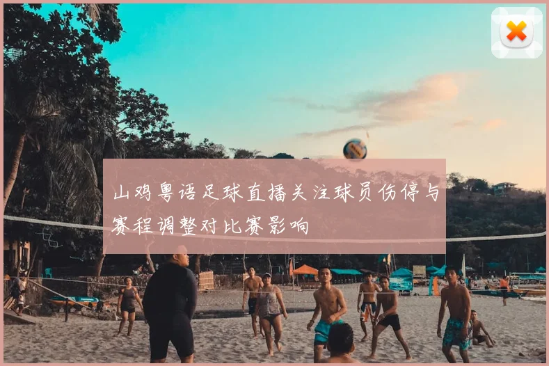 山鸡粤语足球直播关注球员伤停与赛程调整对比赛影响