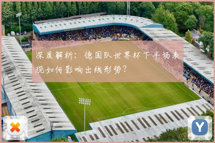 深度解析：德国队世界杯下半场表现如何影响出线形势？